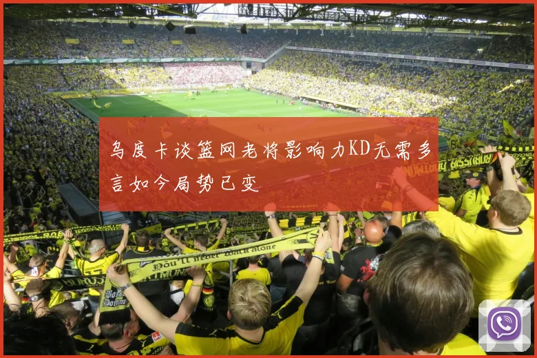 乌度卡谈篮网老将影响力KD无需多言如今局势已变