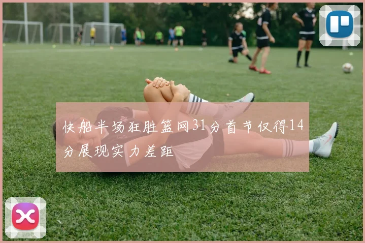 快船半场狂胜篮网31分首节仅得14分展现实力差距