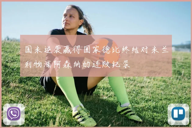 国米逆袭赢得国家德比终结对米兰利物浦阿森纳的连败纪录