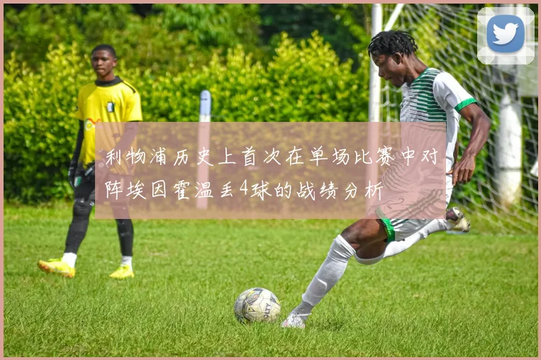 利物浦历史上首次在单场比赛中对阵埃因霍温丢4球的战绩分析