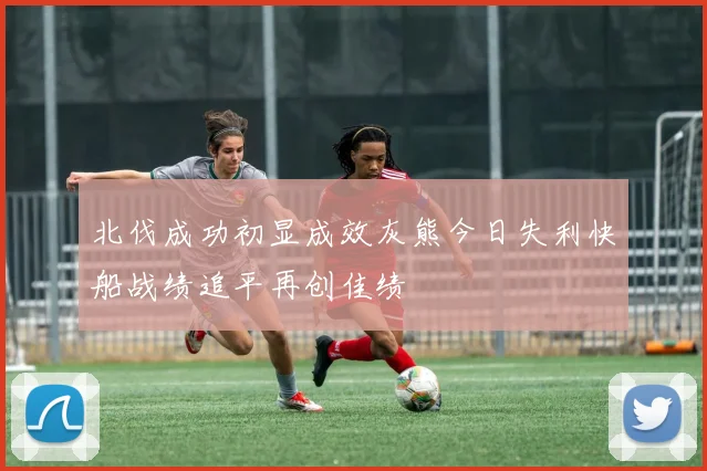 北伐成功初显成效灰熊今日失利快船战绩追平再创佳绩
