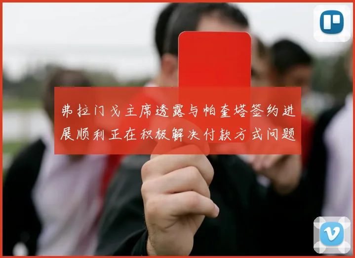弗拉门戈主席透露与帕奎塔签约进展顺利正在积极解决付款方式问题
