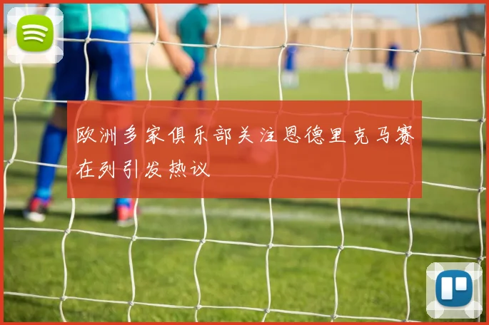 欧洲多家俱乐部关注恩德里克马赛在列引发热议