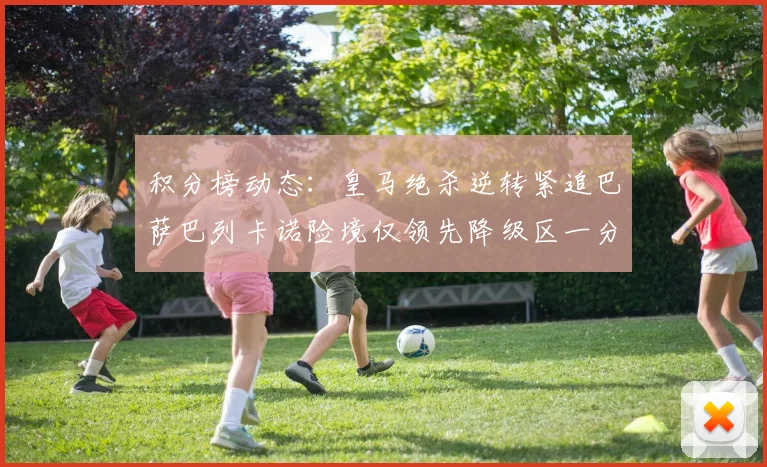 积分榜动态：皇马绝杀逆转紧追巴萨巴列卡诺险境仅领先降级区一分