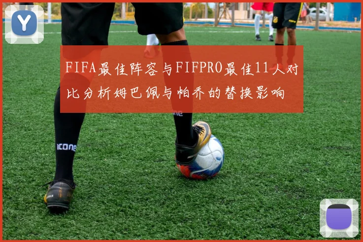 FIFA最佳阵容与FIFPRO最佳11人对比分析姆巴佩与帕乔的替换影响