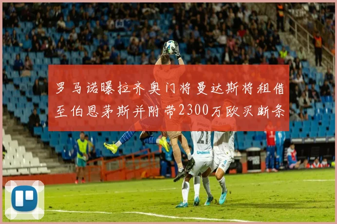 罗马诺曝拉齐奥门将曼达斯将租借至伯恩茅斯并附带2300万欧买断条款