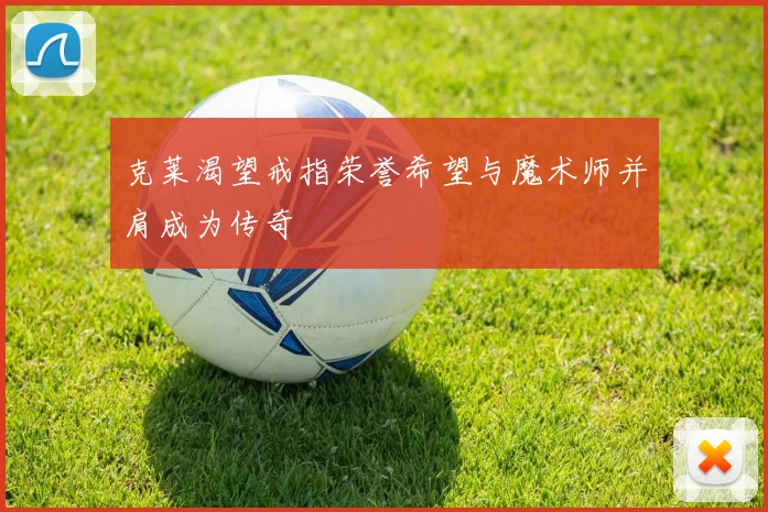 克莱渴望戒指荣誉希望与魔术师并肩成为传奇