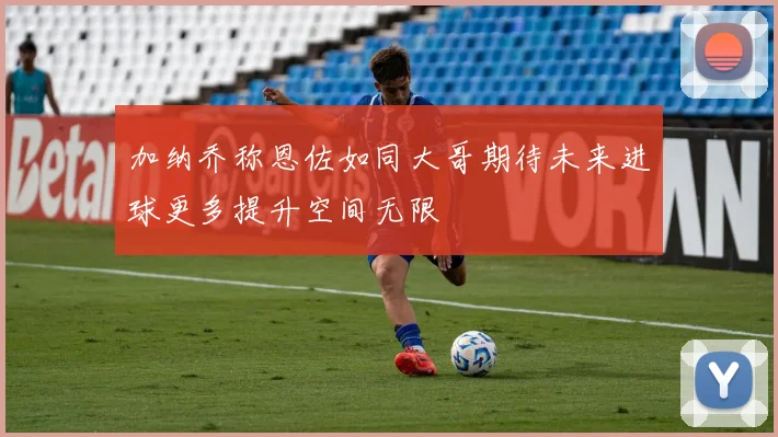 加纳乔称恩佐如同大哥期待未来进球更多提升空间无限