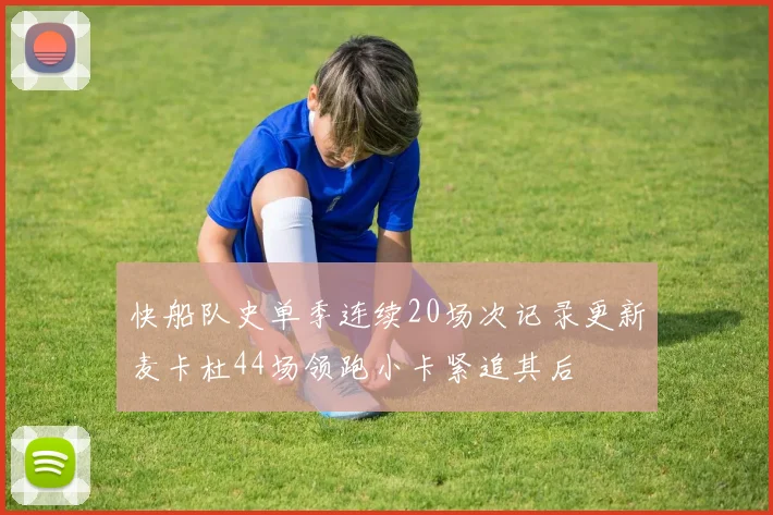 快船队史单季连续20场次记录更新麦卡杜44场领跑小卡紧追其后