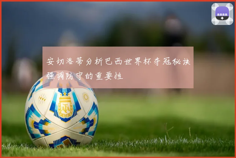 安切洛蒂分析巴西世界杯夺冠秘诀强调防守的重要性