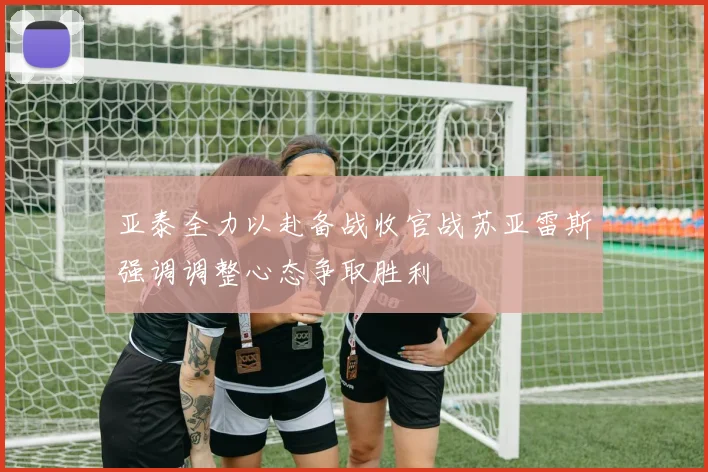 亚泰全力以赴备战收官战苏亚雷斯强调调整心态争取胜利
