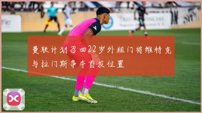 曼联计划召回22岁外租门将维特克与拉门斯争夺首发位置