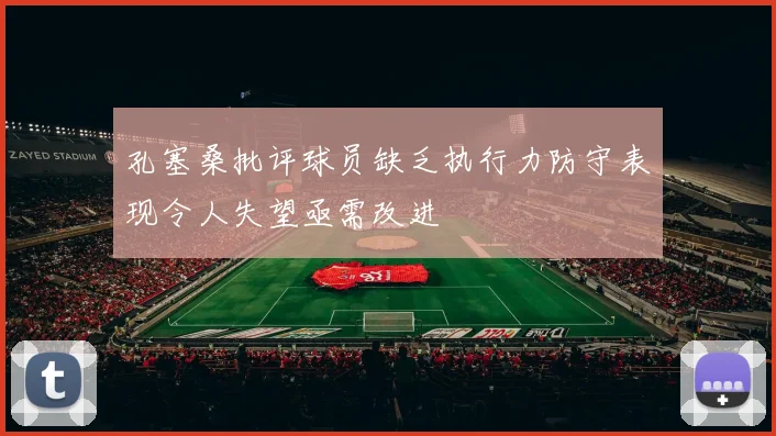 孔塞桑批评球员缺乏执行力防守表现令人失望亟需改进