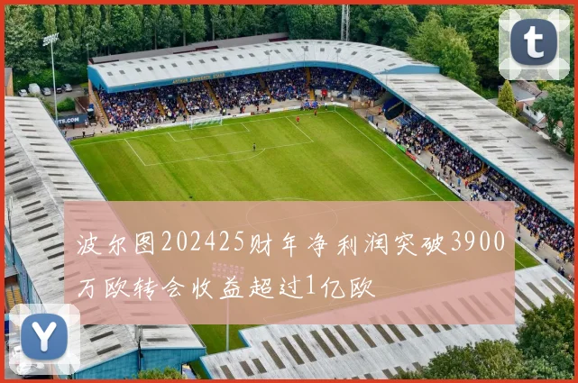 波尔图202425财年净利润突破3900万欧转会收益超过1亿欧