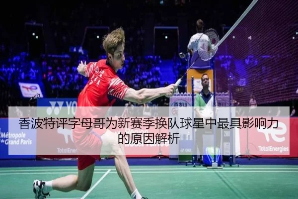香波特评字母哥为新赛季换队球星中最具影响力的原因解析